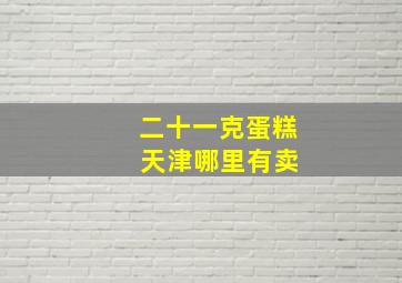 二十一克蛋糕 天津哪里有卖